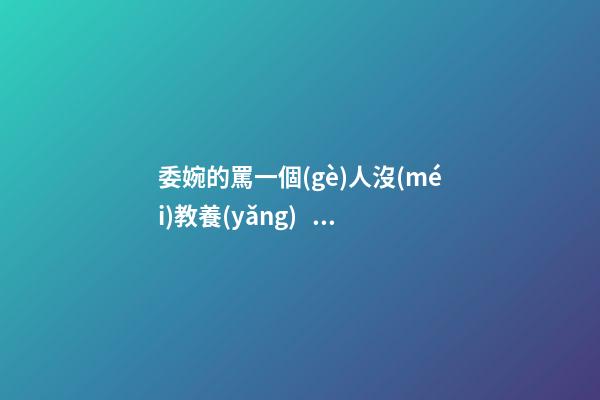 委婉的罵一個(gè)人沒(méi)教養(yǎng)，脾氣不好性子傲